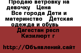 Продаю ветровку на девочку › Цена ­ 1 000 - Все города Дети и материнство » Детская одежда и обувь   . Дагестан респ.,Кизилюрт г.